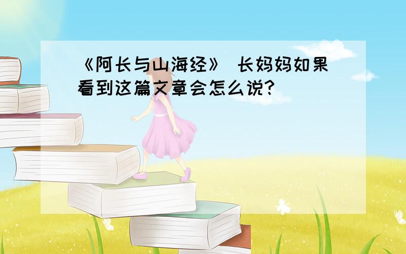 《阿长与山海经》 长妈妈如果看到这篇文章会怎么说?