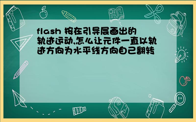 flash 按在引导层画出的轨迹运动,怎么让元件一直以轨迹方向为水平线方向自己翻转