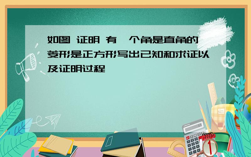 如图 证明 有一个角是直角的菱形是正方形写出已知和求证以及证明过程