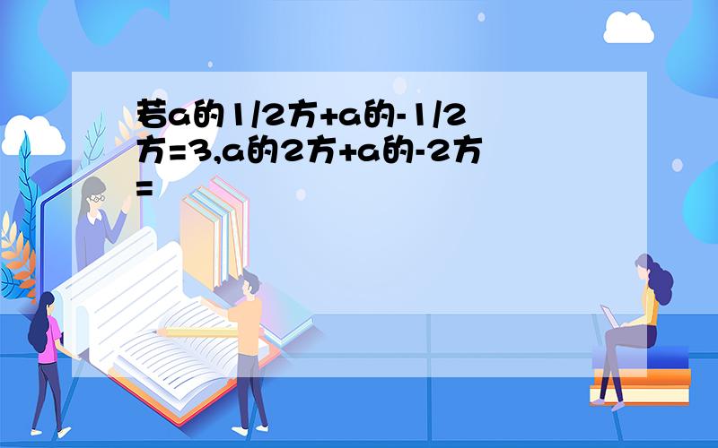 若a的1/2方+a的-1/2方=3,a的2方+a的-2方=