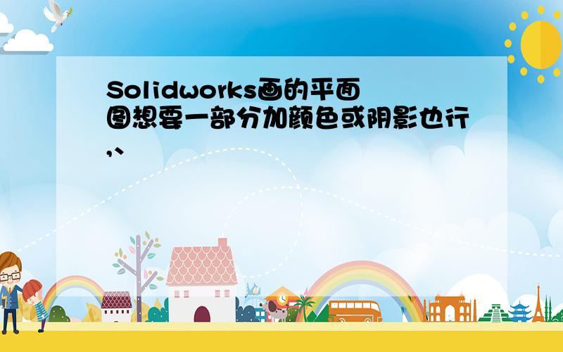 Solidworks画的平面图想要一部分加颜色或阴影也行,、