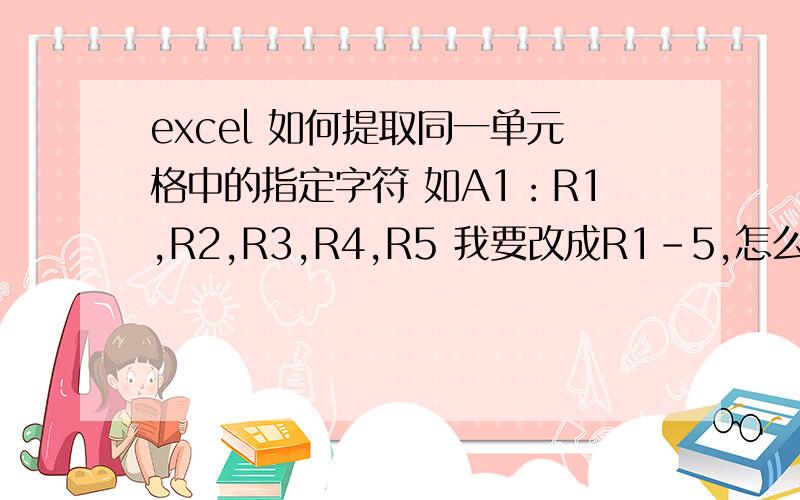 excel 如何提取同一单元格中的指定字符 如A1：R1,R2,R3,R4,R5 我要改成R1-5,怎么实现?