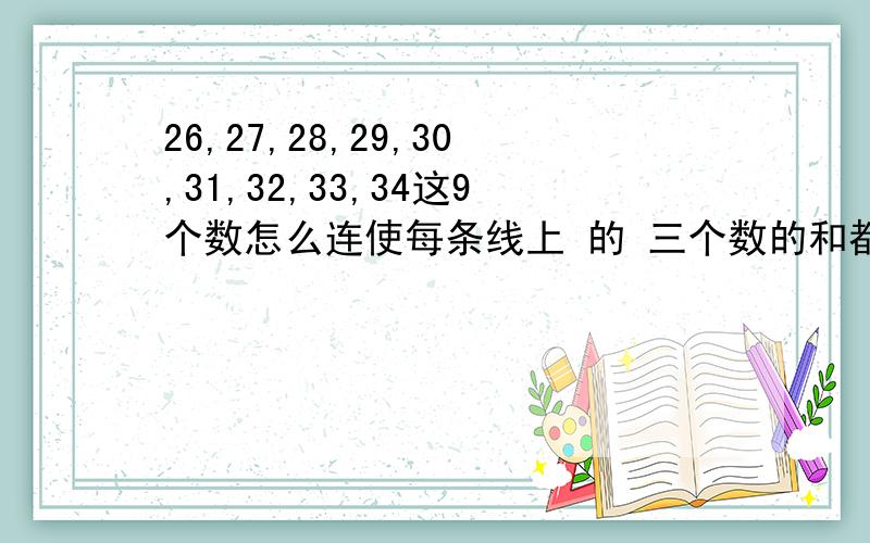 26,27,28,29,30,31,32,33,34这9个数怎么连使每条线上 的 三个数的和都是90?