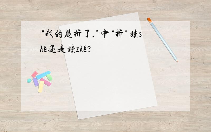 “我的腿折了.”中“折”读shé还是读zhé?