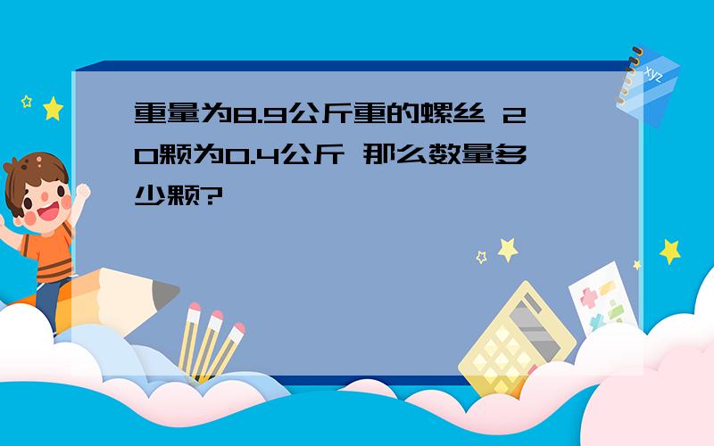 重量为8.9公斤重的螺丝 20颗为0.4公斤 那么数量多少颗?