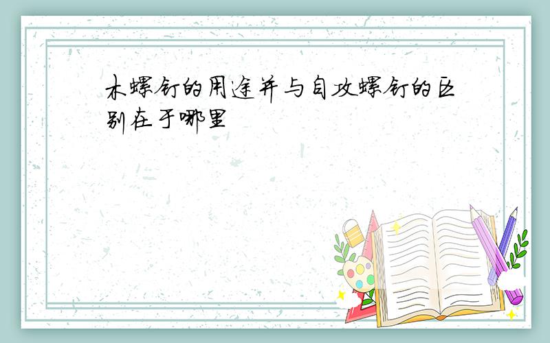 木螺钉的用途并与自攻螺钉的区别在于哪里