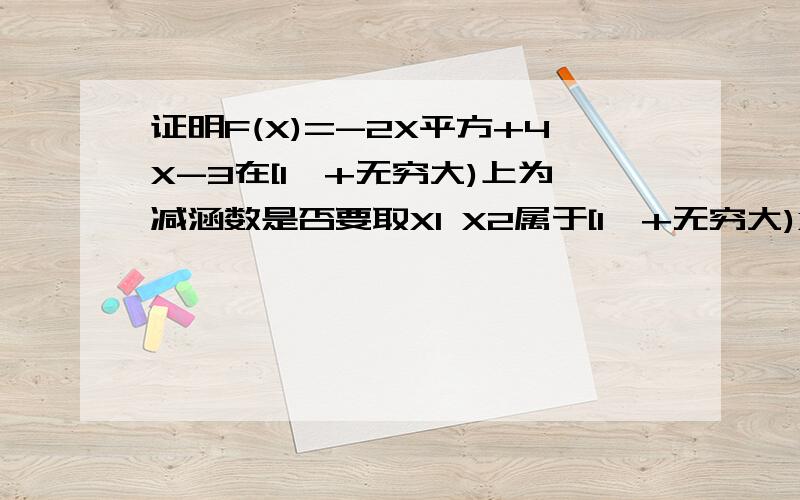 证明F(X)=-2X平方+4X-3在[1,+无穷大)上为减涵数是否要取X1 X2属于[1,+无穷大)X1