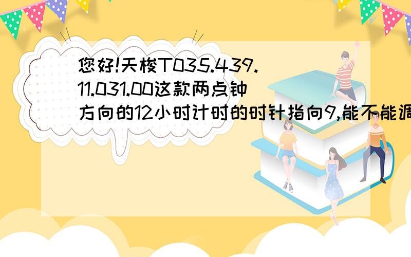 您好!天梭T035.439.11.031.00这款两点钟方向的12小时计时的时针指向9,能不能调成指向12呀?已经用力按下去了.复位后还是指向9点.