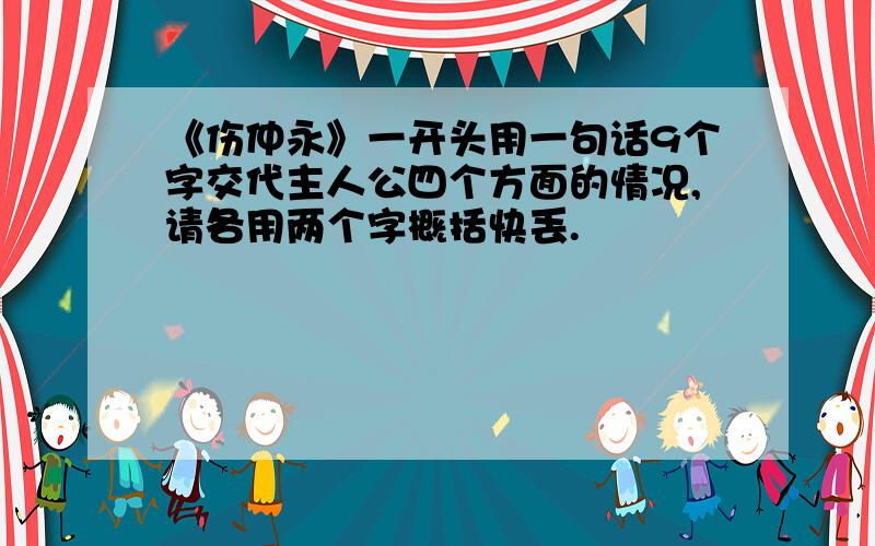 《伤仲永》一开头用一句话9个字交代主人公四个方面的情况,请各用两个字概括快丢.