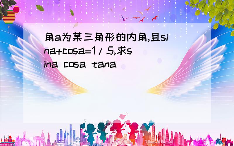 角a为某三角形的内角,且sina+cosa=1/5,求sina cosa tana