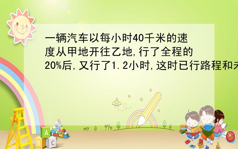 一辆汽车以每小时40千米的速度从甲地开往乙地,行了全程的20%后,又行了1.2小时,这时已行路程和未行路程的比是1:2小时,求两地的距离