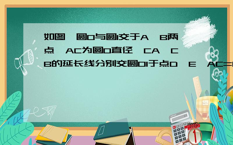 如图,圆O与圆1交于A、B两点,AC为圆O直径,CA、CB的延长线分别交圆O1于点D、E,AC=12,BE=30,BC=AD 求∠C