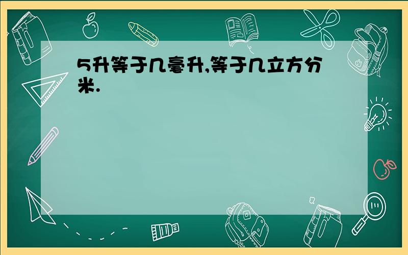 5升等于几毫升,等于几立方分米.