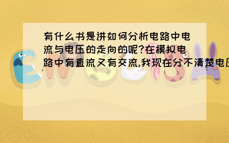 有什么书是讲如何分析电路中电流与电压的走向的呢?在模拟电路中有直流又有交流,我现在分不清楚电压与电流的流向.