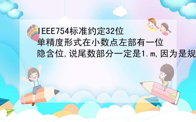 IEEE754标准约定32位单精度形式在小数点左部有一位隐含位,说尾数部分一定是1.m,因为是规则化的能够解释一下为什么一定是1.