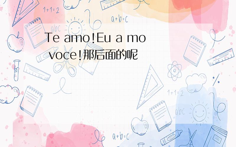 Te amo!Eu a mo voce!那后面的呢