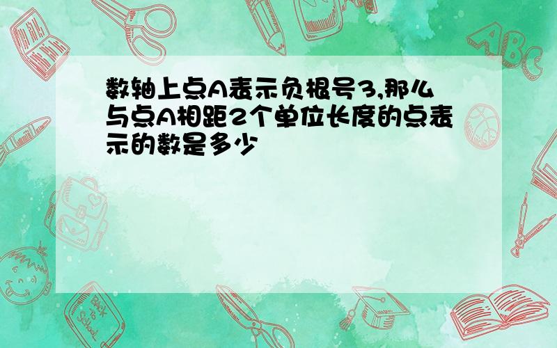 数轴上点A表示负根号3,那么与点A相距2个单位长度的点表示的数是多少