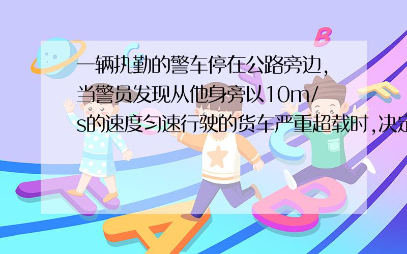 一辆执勤的警车停在公路旁边,当警员发现从他身旁以10m/s的速度匀速行驶的货车严重超载时,决定前去追赶.经过5.5s后警车发动起来,并以一定的加速度做匀速加速运动,但警车行驶的最大速度