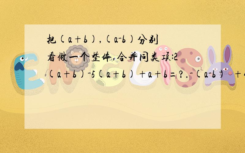 把(a+b),(a-b)分别看做一个整体,合并同类项:2(a+b)-5(a+b)+a+b=?.-(a-b)²+4(a-b)²+(b-a)²=?