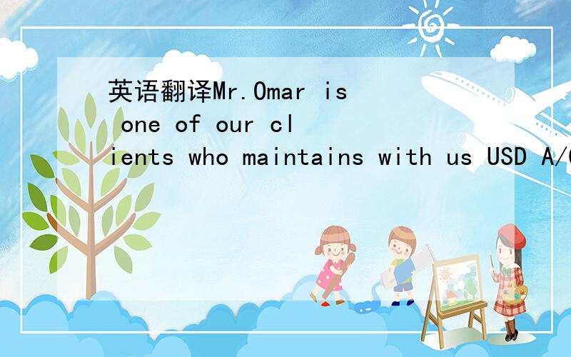 英语翻译Mr.Omar is one of our clients who maintains with us USD A/C No.424986 since February 1,2012 showing at the close of business on July 4,2012 ,a credit balance USD 233892.