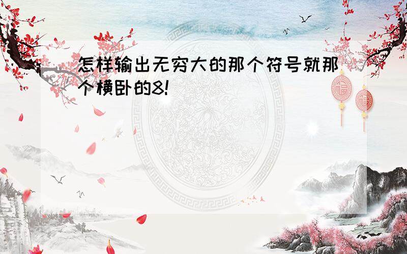 怎样输出无穷大的那个符号就那个横卧的8!