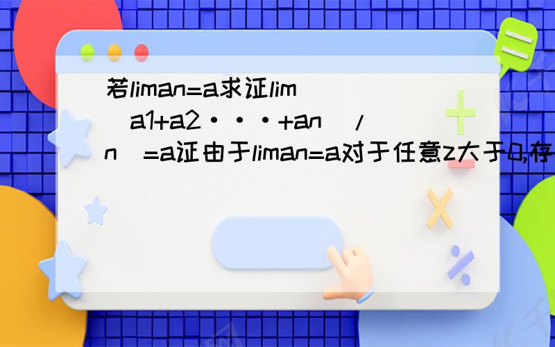 若liman=a求证lim[（a1+a2···+an）/n]=a证由于liman=a对于任意z大于0,存在N1,当n>N1时|an-a|