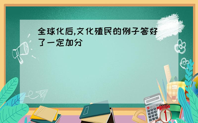 全球化后,文化殖民的例子答好了一定加分