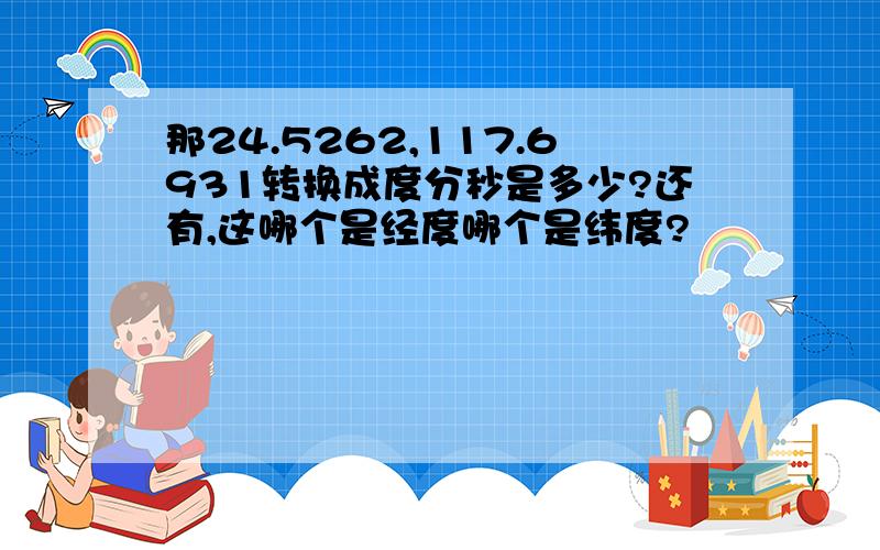 那24.5262,117.6931转换成度分秒是多少?还有,这哪个是经度哪个是纬度?