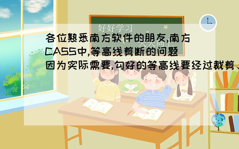 各位熟悉南方软件的朋友,南方CASS中,等高线剪断的问题因为实际需要,勾好的等高线要经过裁剪、打断,这样以后,等高线就变成很多节点的多段线,要调等高线的话很麻烦,请问哪位高人有什么