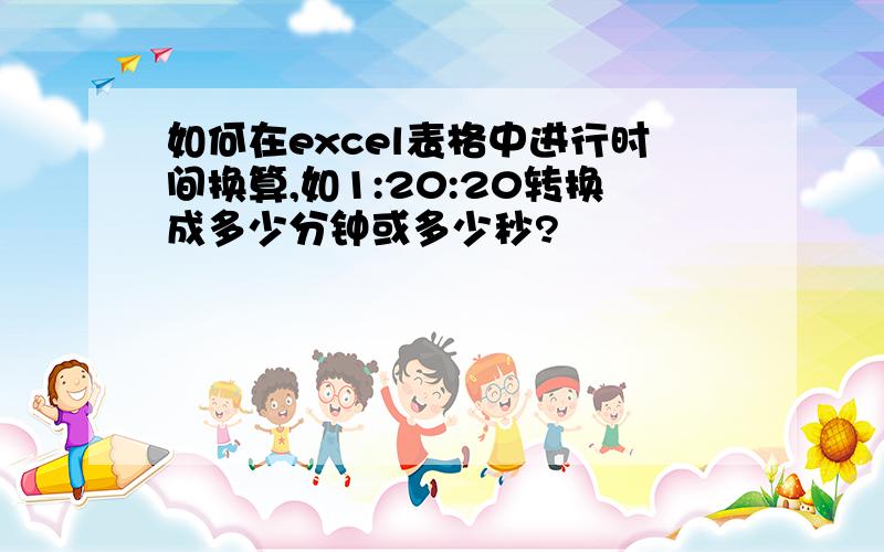 如何在excel表格中进行时间换算,如1:20:20转换成多少分钟或多少秒?