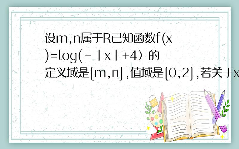 设m,n属于R已知函数f(x)=log(-|x|+4）的定义域是[m,n],值域是[0,2],若关于x的方程 0 - 设m,n属于Z已知函数f(x)=log(-|x|+4）的定义域是[m,n],值域是[0,2],若关于x的方程 2^|1-x|+m+1=0有唯一的实数解,则m+n=?