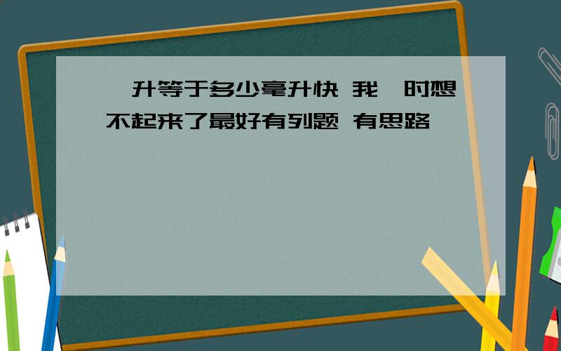 一升等于多少毫升快 我一时想不起来了最好有列题 有思路