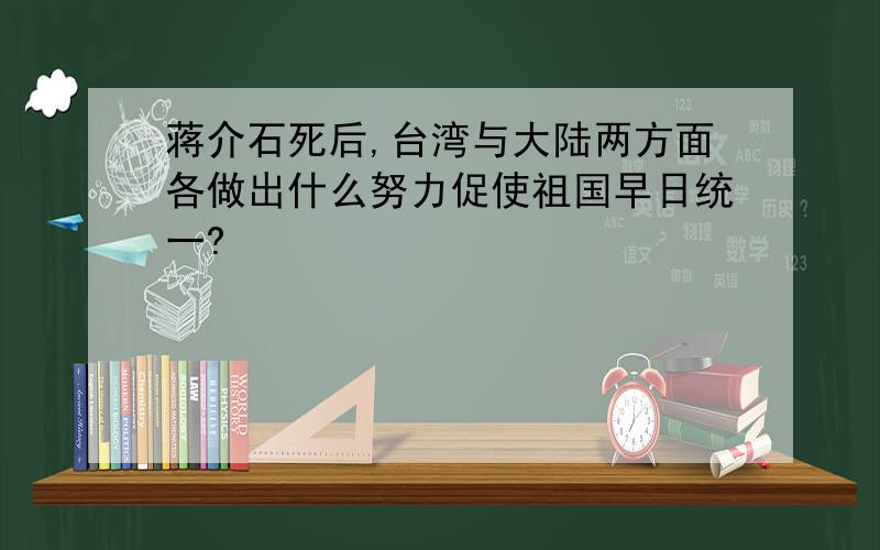 蒋介石死后,台湾与大陆两方面各做出什么努力促使祖国早日统一?