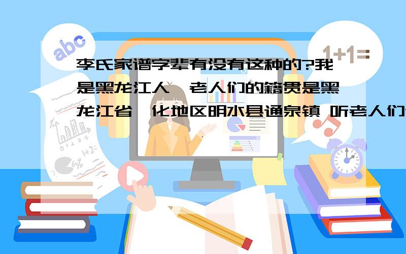 李氏家谱字辈有没有这种的?我是黑龙江人,老人们的籍贯是黑龙江省绥化地区明水县通泉镇 听老人们说祖辈是从山东过来的 也有说不是的 说是一个叫李离的人后代 我是正字辈 叫李正南 父