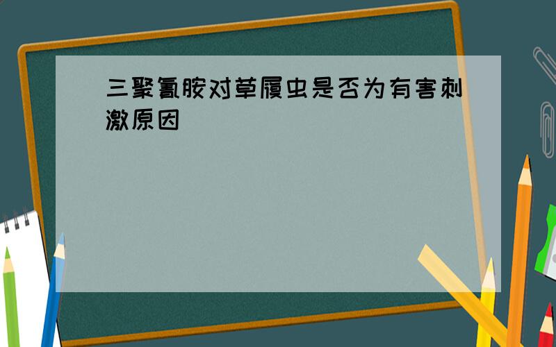 三聚氰胺对草履虫是否为有害刺激原因