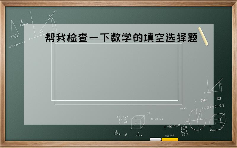 帮我检查一下数学的填空选择题