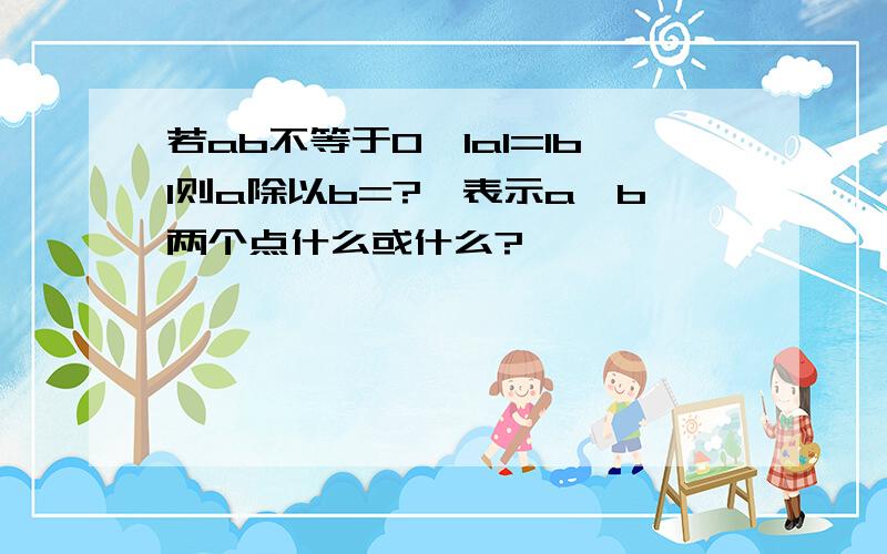 若ab不等于0,lal=lbl则a除以b=?,表示a、b两个点什么或什么?