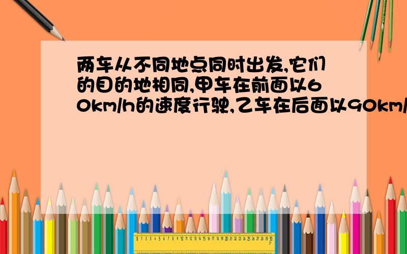 两车从不同地点同时出发,它们的目的地相同,甲车在前面以60km/h的速度行驶,乙车在后面以90km/h的速度追赶,经过2分钟后同时到达目的地,求他们出发前相距多少?