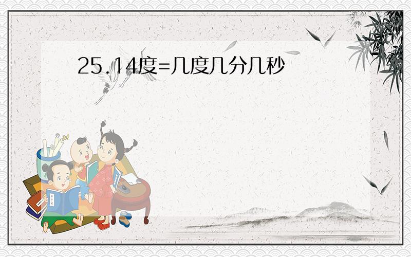 25.14度=几度几分几秒