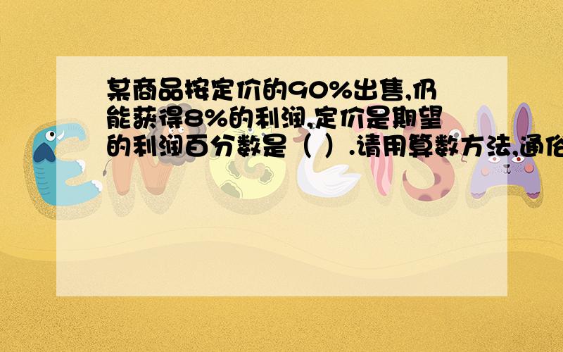 某商品按定价的90%出售,仍能获得8%的利润,定价是期望的利润百分数是（ ）.请用算数方法,通俗易懂的,不要用方程,