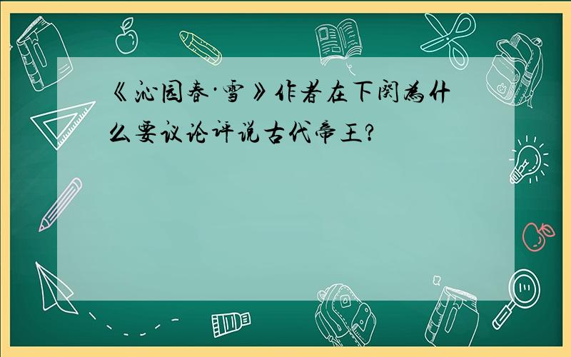 《沁园春·雪》作者在下阕为什么要议论评说古代帝王?