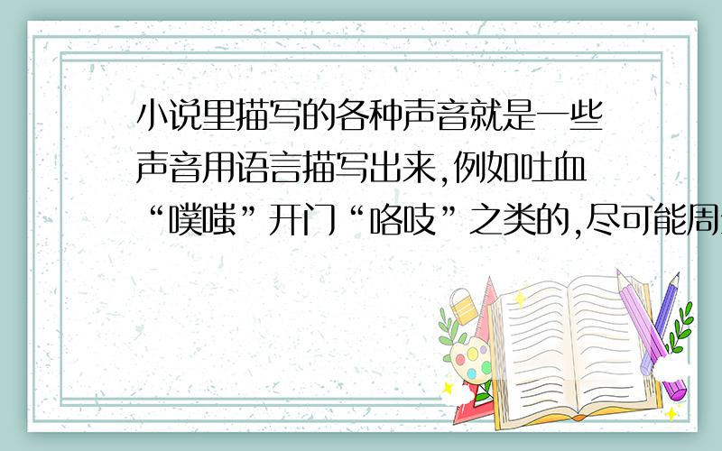 小说里描写的各种声音就是一些声音用语言描写出来,例如吐血“噗嗤”开门“咯吱”之类的,尽可能周全一点