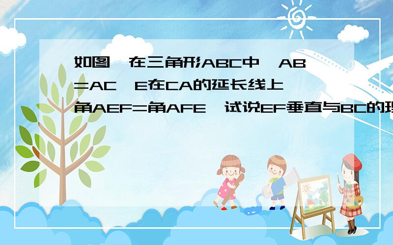 如图,在三角形ABC中,AB=AC,E在CA的延长线上,角AEF=角AFE,试说EF垂直与BC的理由.