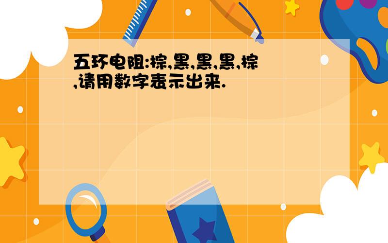 五环电阻:棕,黑,黑,黑,棕,请用数字表示出来.