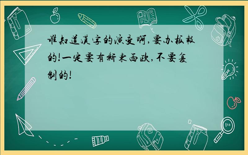 谁知道汉字的演变啊,要办板报的!一定要有新东西欧,不要复制的!