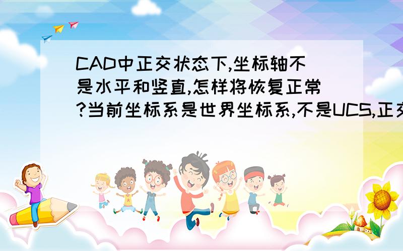 CAD中正交状态下,坐标轴不是水平和竖直,怎样将恢复正常?当前坐标系是世界坐标系,不是UCS,正交状态下,坐标轴不是水平和竖直,怎样将恢复正常?上面两位大侠的办法都尝试过了,十字光标还是