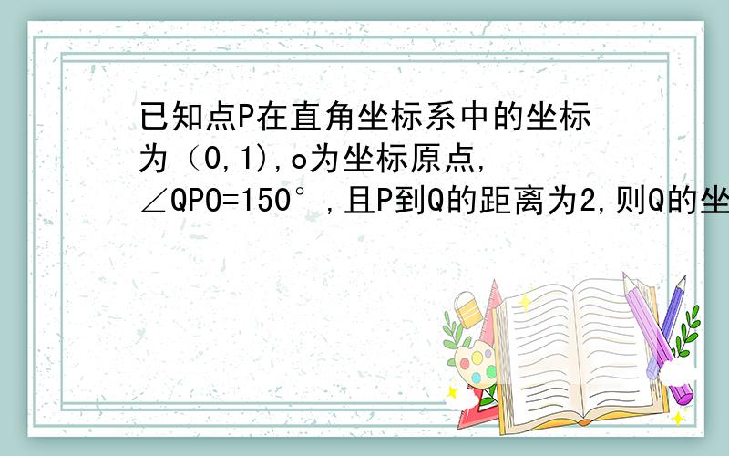 已知点P在直角坐标系中的坐标为（0,1),o为坐标原点,∠QPO=150°,且P到Q的距离为2,则Q的坐标为?