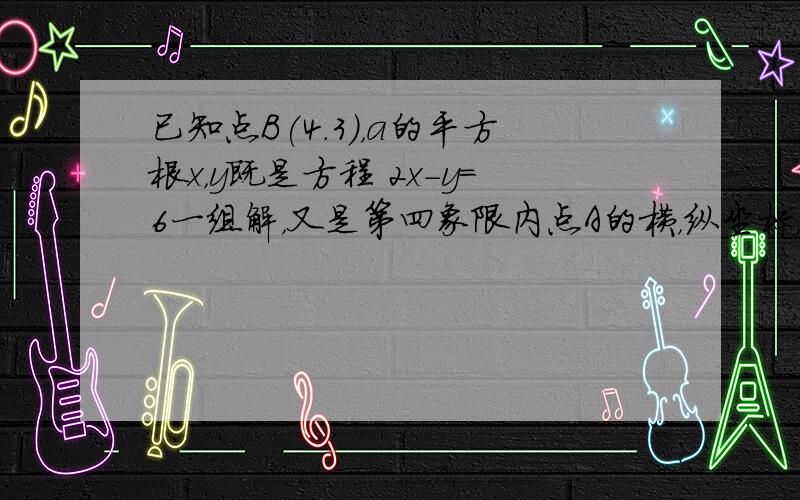 已知点B(4.3)，a的平方根x，y既是方程 2x-y=6一组解，又是第四象限内点A的横，纵坐标，求三角形AOB的面积