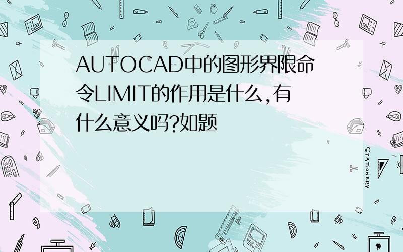 AUTOCAD中的图形界限命令LIMIT的作用是什么,有什么意义吗?如题