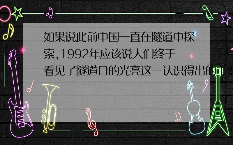 如果说此前中国一直在隧道中探索,1992年应该说人们终于看见了隧道口的光亮这一认识得出的主要依据是中国A.实行了家庭联产承包责任制 B.建立了经济特区C.进行了国有企业改革 D.提出了建